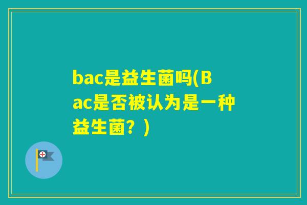 bac是益生菌吗(Bac是否被认为是一种益生菌？)