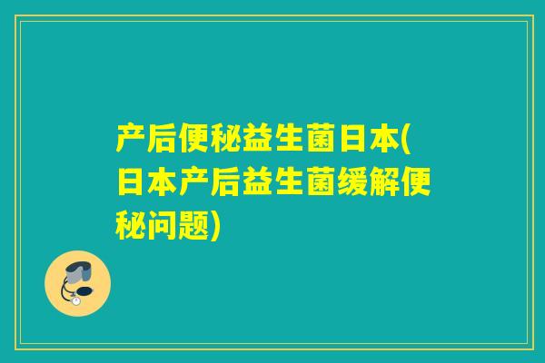 产后益生菌日本(日本产后益生菌缓解问题)
