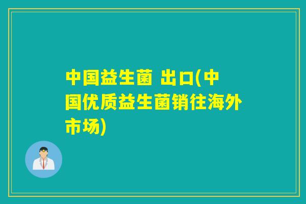 中国益生菌 出口(中国优质益生菌销往海外市场)