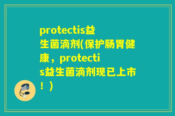 protectis益生菌滴剂(保护肠胃健康，protectis益生菌滴剂现已上市！)