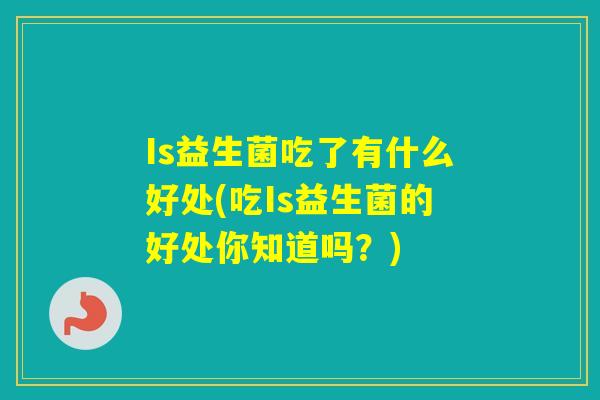 Is益生菌吃了有什么好处(吃Is益生菌的好处你知道吗？)