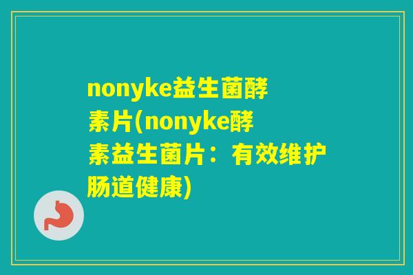 nonyke益生菌酵素片(nonyke酵素益生菌片：有效维护肠道健康)