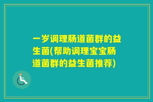 一岁调理肠道菌群的益生菌(帮助调理宝宝肠道菌群的益生菌推荐) 一岁调理肠道菌群的益生菌(帮助调理宝宝肠道菌群的益生菌推荐)