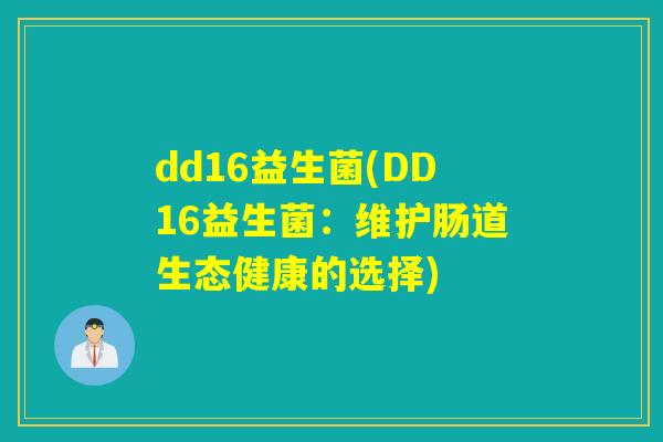 dd16益生菌(DD16益生菌:维护肠道生态健康的选择) dd16益生菌(DD16益生菌:维护肠道生态健康的选择)