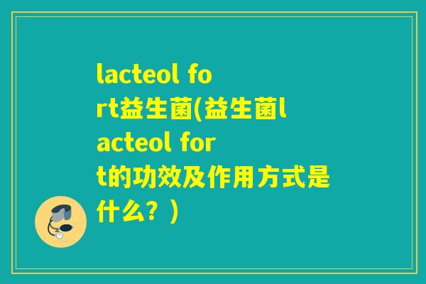 lacteol fort益生菌(益生菌lacteol fort的功效及作用方式是什么?) lacteol fort益生菌(益生菌lacteol fort的功效及作用方式是什么?)