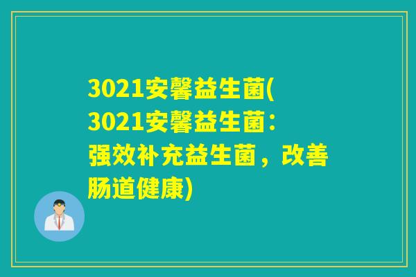 3021安馨益生菌(3021安馨益生菌：强效补充益生菌，改善肠道健康)