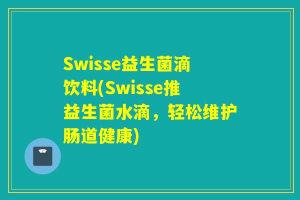 Swisse益生菌滴饮料(Swisse推益生菌水滴，轻松维护肠道健康)