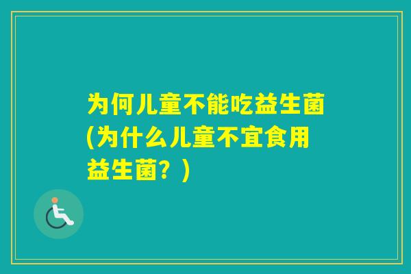 为何儿童不能吃益生菌(为什么儿童不宜食用益生菌?) 为何儿童不能吃益生菌(为什么儿童不宜食用益生菌?)
