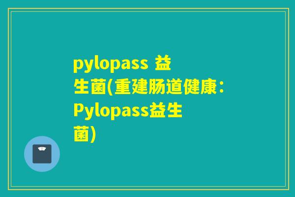 pylopass 益生菌(重建肠道健康：Pylopass益生菌)