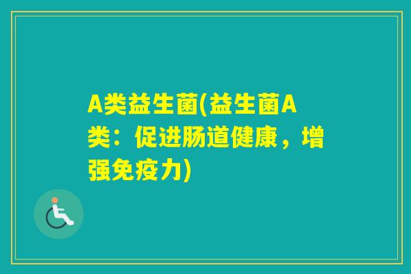 A类益生菌(益生菌A类:促进肠道健康,增强力) A类益生菌(益生菌A类:促进肠道健康,增强力)