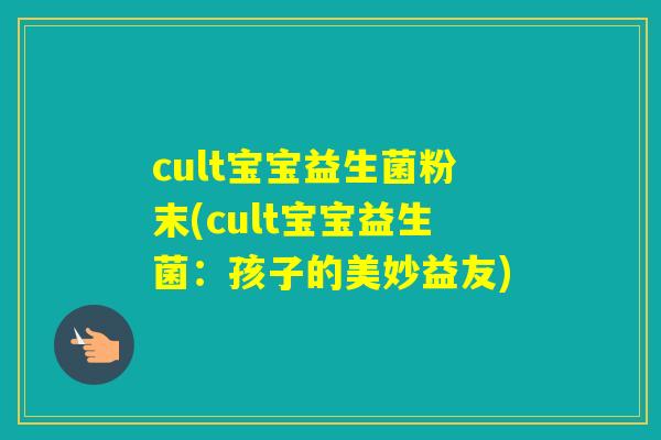 cult宝宝益生菌粉末(cult宝宝益生菌：孩子的美妙益友)