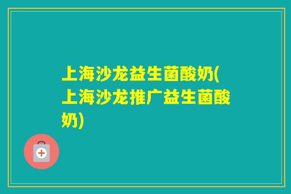 上海沙龙益生菌酸奶(上海沙龙推广益生菌酸奶)