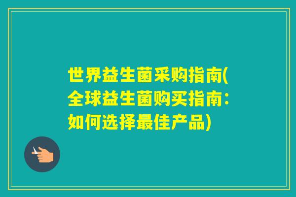 世界益生菌采购指南(全球益生菌购买指南：如何选择佳产品)