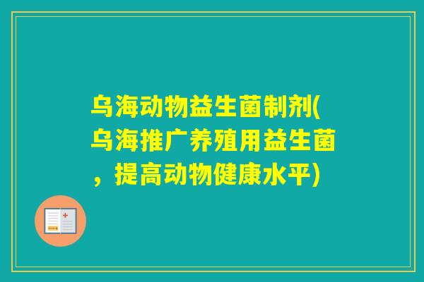 乌海动物益生菌制剂(乌海推广养殖用益生菌，提高动物健康水平)