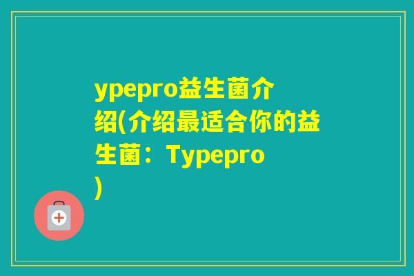 ypepro益生菌介绍(介绍适合你的益生菌：Typepro)