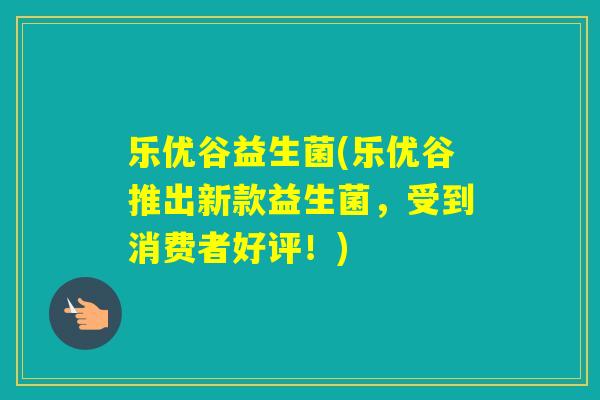 乐优谷益生菌(乐优谷推出新款益生菌,受到消费者好评!) 乐优谷益生菌(乐优谷推出新款益生菌,受到消费者好评!)