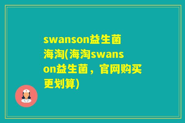 swanson益生菌海淘(海淘swanson益生菌，官网购买更划算)