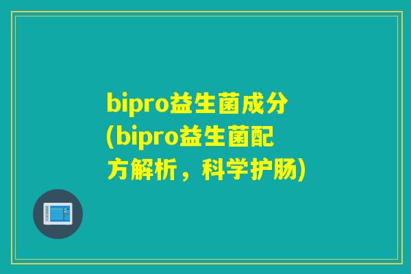 bipro益生菌成分(bipro益生菌配方解析,科学护肠) bipro益生菌成分(bipro益生菌配方解析,科学护肠)