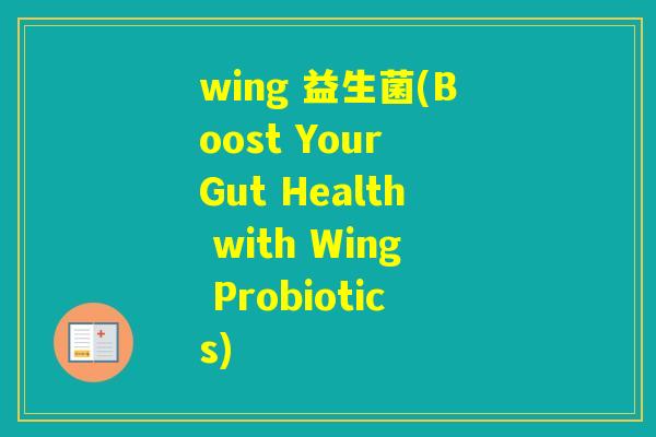 wing 益生菌(Boost Your Gut Health with Wing Probiotics) wing 益生菌(Boost Your Gut Health with Wing Probiotics)