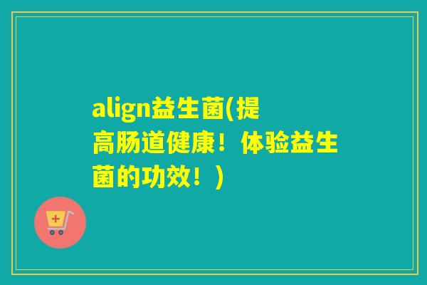 align益生菌(提高肠道健康!体验益生菌的功效!) align益生菌(提高肠道健康!体验益生菌的功效!)