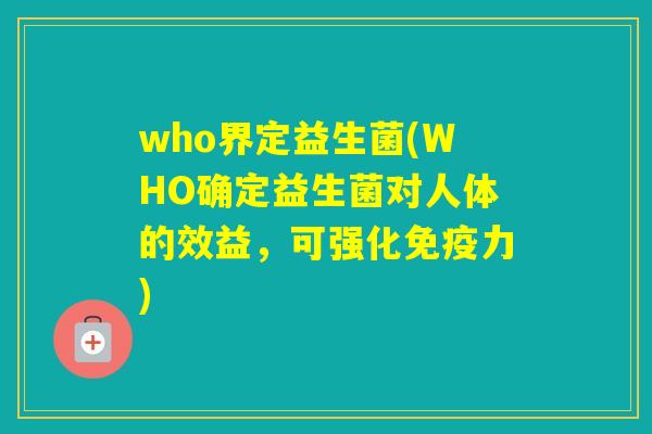 who界定益生菌(WHO确定益生菌对人体的效益,可强化力) who界定益生菌(WHO确定益生菌对人体的效益,可强化力)