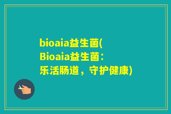 bioaia益生菌(Bioaia益生菌：乐活肠道，守护健康)