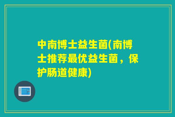 中南博士益生菌(南博士推荐优益生菌，保护肠道健康)