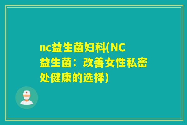 nc益生菌(NC益生菌:改善女性私密处健康的选择) nc益生菌(NC益生菌:改善女性私密处健康的选择)