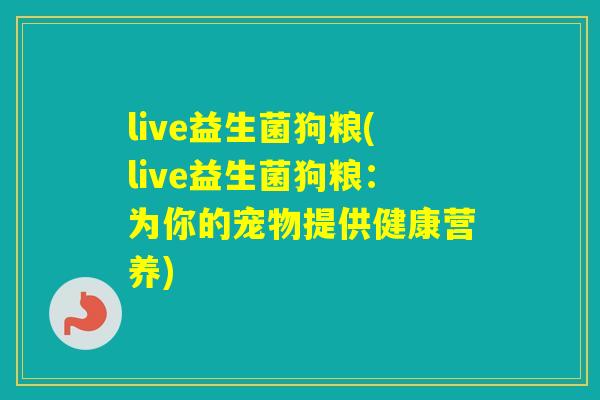 live益生菌狗粮(live益生菌狗粮：为你的宠物提供健康营养)