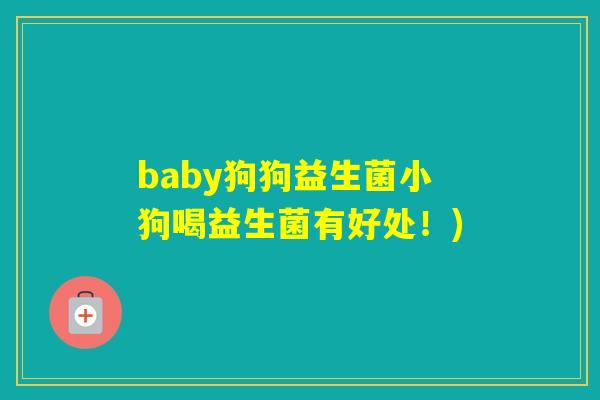 baby狗狗益生菌小狗喝益生菌有好处！)