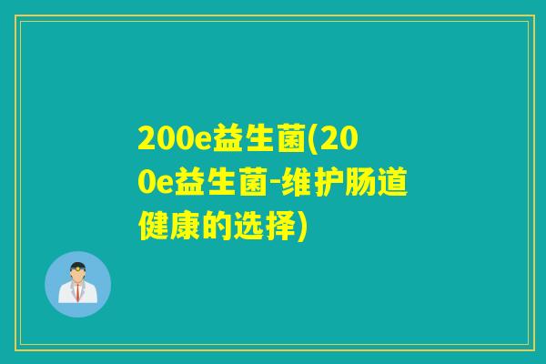 200e益生菌(200e益生菌-维护肠道健康的选择) 200e益生菌(200e益生菌-维护肠道健康的选择)