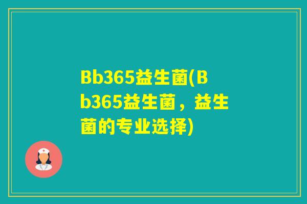 Bb365益生菌(Bb365益生菌，益生菌的专业选择)