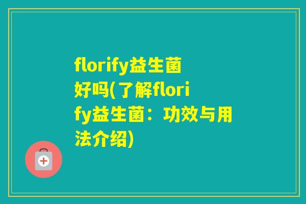 florify益生菌好吗(了解florify益生菌:功效与用法介绍) florify益生菌好吗(了解florify益生菌:功效与用法介绍)