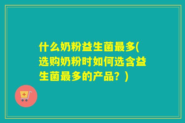 什么奶粉益生菌多(选购奶粉时如何选含益生菌多的产品?) 什么奶粉益生菌多(选购奶粉时如何选含益生菌多的产品?)