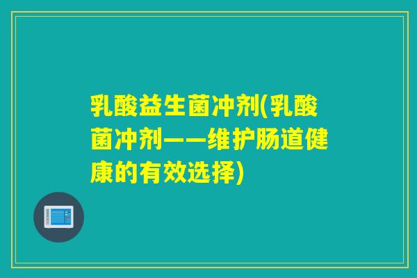 乳酸益生菌冲剂(乳酸菌冲剂——维护肠道健康的有效选择) 乳酸益生菌冲剂(乳酸菌冲剂——维护肠道健康的有效选择)