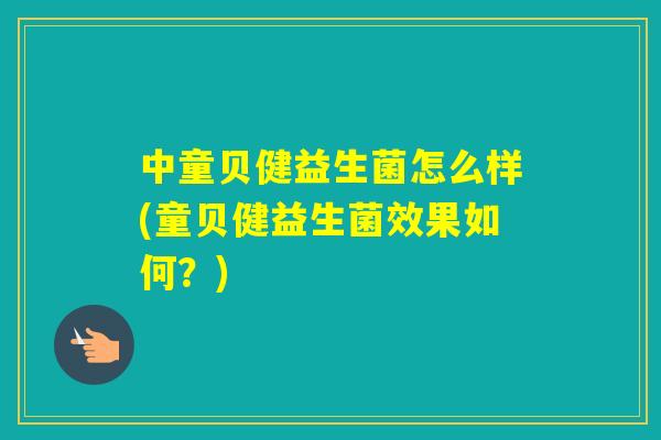 中童贝健益生菌怎么样(童贝健益生菌效果如何？)