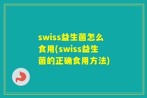 swiss益生菌怎么食用(swiss益生菌的正确食用方法)