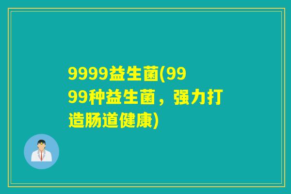 9999益生菌(9999种益生菌，强力打造肠道健康)