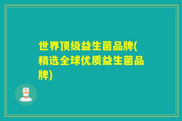 世界益生菌品牌(精选全球优质益生菌品牌) 世界益生菌品牌(精选全球优质益生菌品牌)