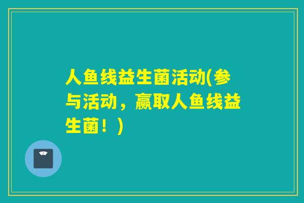 人鱼线益生菌活动(参与活动,赢取人鱼线益生菌!) 人鱼线益生菌活动(参与活动,赢取人鱼线益生菌!)