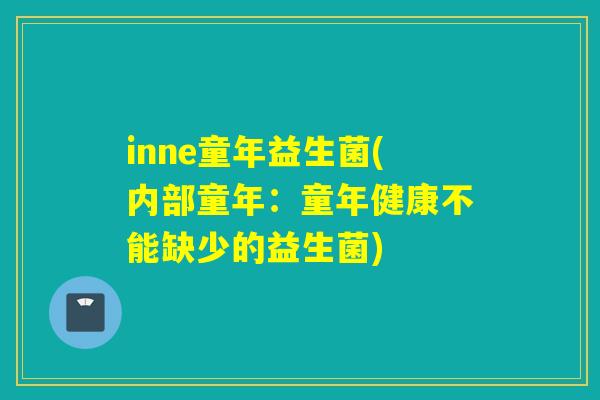 inne童年益生菌(内部童年：童年健康不能缺少的益生菌)