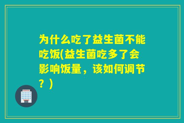为什么吃了益生菌不能吃饭(益生菌吃多了会影响饭量,该如何调节?) 为什么吃了益生菌不能吃饭(益生菌吃多了会影响饭量,该如何调节?)