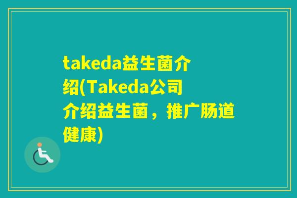 takeda益生菌介绍(Takeda公司介绍益生菌,推广肠道健康) takeda益生菌介绍(Takeda公司介绍益生菌,推广肠道健康)