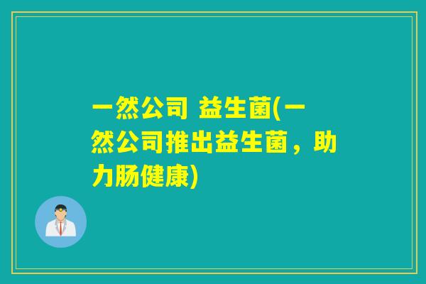 一然公司 益生菌(一然公司推出益生菌，助力肠健康)