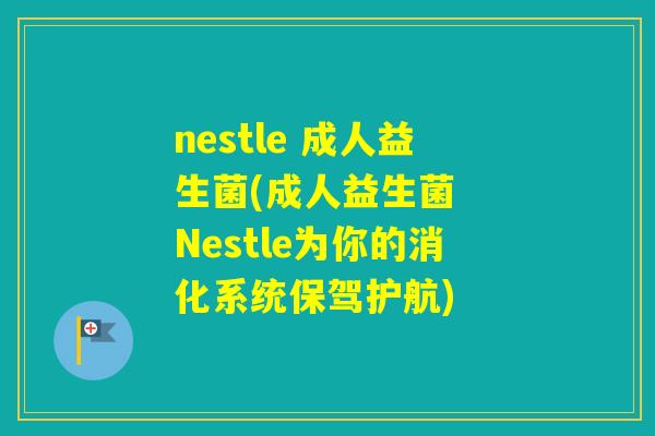 nestle 成人益生菌(成人益生菌 Nestle为你的消化系统保驾护航) nestle 成人益生菌(成人益生菌 Nestle为你的消化系统保驾护航)