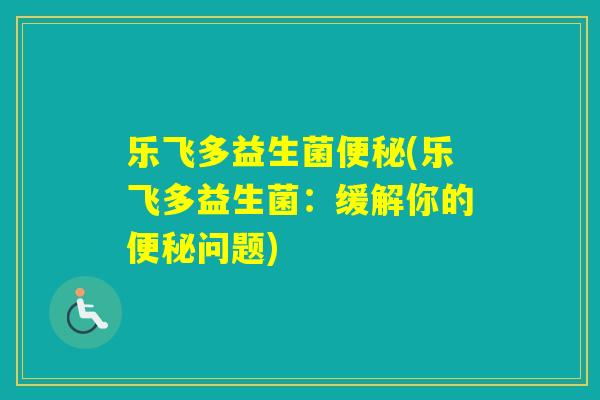 乐飞多益生菌(乐飞多益生菌：缓解你的问题)