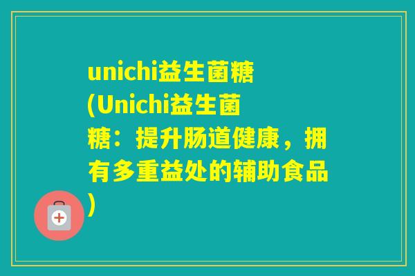 unichi益生菌糖(Unichi益生菌糖:提升肠道健康,拥有多重益处的辅助食品) unichi益生菌糖(Unichi益生菌糖:提升肠道健康,拥有多重益处的辅助食品)