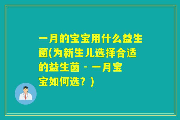 一月的宝宝用什么益生菌(为新生儿选择合适的益生菌 - 一月宝宝如何选?) 一月的宝宝用什么益生菌(为新生儿选择合适的益生菌 - 一月宝宝如何选?)