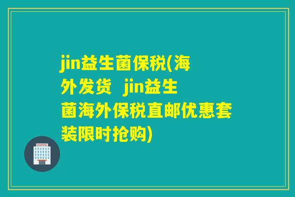 jin益生菌保税(海外发货 jin益生菌海外保税直邮优惠套装限时抢购) jin益生菌保税(海外发货 jin益生菌海外保税直邮优惠套装限时抢购)