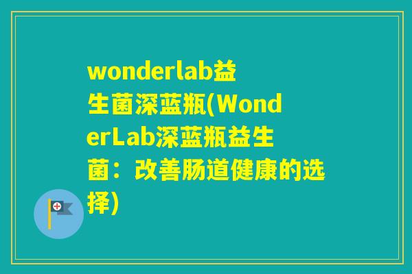 wonderlab益生菌深蓝瓶(WonderLab深蓝瓶益生菌：改善肠道健康的选择)